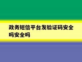 政务短信平台发验证码安全吗安全吗