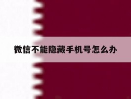 微信不能隐藏手机号怎么办
