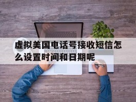 虚拟美国电话号接收短信怎么设置时间和日期呢的简单介绍