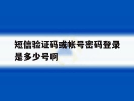 短信验证码或帐号密码登录是多少号啊