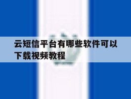 云短信平台有哪些软件可以下载视频教程