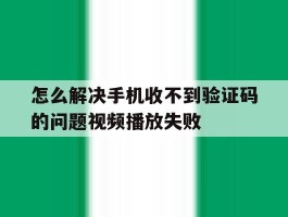 怎么解决手机收不到验证码的问题视频播放失败