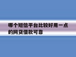 哪个短信平台比较好用一点的网贷借款可靠