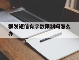 群发短信有字数限制吗怎么办