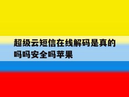 超级云短信在线解码是真的吗吗安全吗苹果