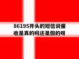 86195开头的短信说催收是真的吗还是假的呀