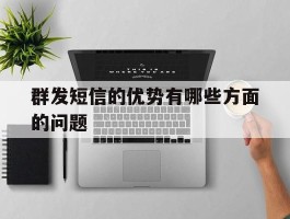 群发短信的优势有哪些方面的问题