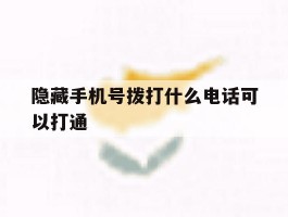隐藏手机号拨打什么电话可以打通