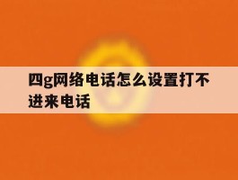 四g网络电话怎么设置打不进来电话