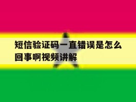 短信验证码一直错误是怎么回事啊视频讲解