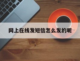 网上在线发短信怎么发的呢的简单介绍
