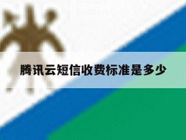 腾讯云短信收费标准是多少