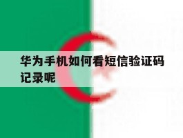 华为手机如何看短信验证码记录呢