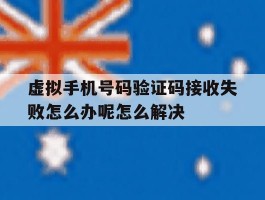 虚拟手机号码验证码接收失败怎么办呢怎么解决