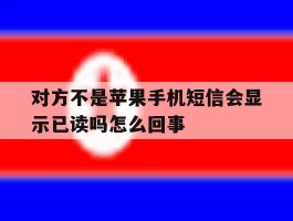 对方不是苹果手机短信会显示已读吗怎么回事