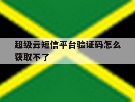 超级云短信平台验证码怎么获取不了