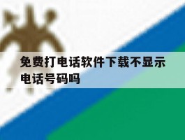 免费打电话软件下载不显示电话号码吗