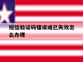 短信验证码错误或已失效怎么办理