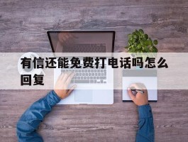 有信还能免费打电话吗怎么回复