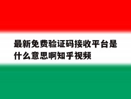 最新免费验证码接收平台是什么意思啊知乎视频