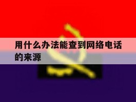 用什么办法能查到网络电话的来源