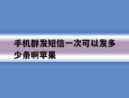 手机群发短信一次可以发多少条啊苹果