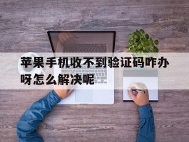 苹果手机收不到验证码咋办呀怎么解决呢