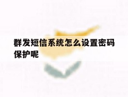 群发短信系统怎么设置密码保护呢