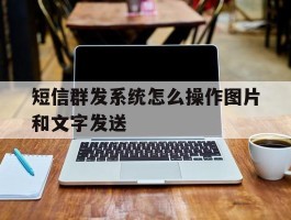 短信群发系统怎么操作图片和文字发送