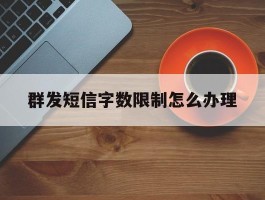 群发短信字数限制怎么办理