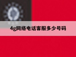 4g网络电话客服多少号码