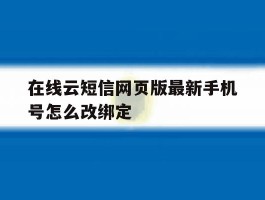 在线云短信网页版最新手机号怎么改绑定