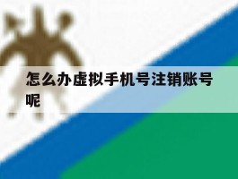 怎么办虚拟手机号注销账号呢