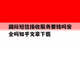国际短信接收服务要钱吗安全吗知乎文章下载
