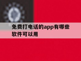免费打电话的app有哪些软件可以用
