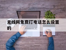 无线网免费打电话怎么设置的