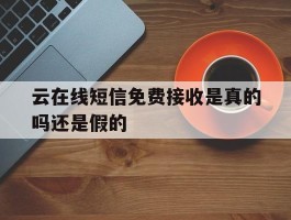 云在线短信免费接收是真的吗还是假的