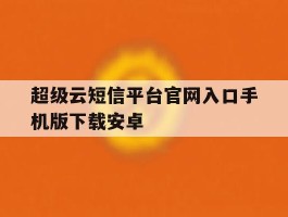 超级云短信平台官网入口手机版下载安卓