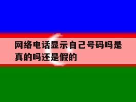 网络电话显示自己号码吗是真的吗还是假的