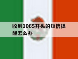 收到1065开头的短信提醒怎么办