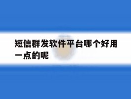 短信群发软件平台哪个好用一点的呢