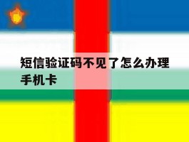 短信验证码不见了怎么办理手机卡