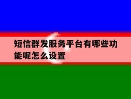短信群发服务平台有哪些功能呢怎么设置