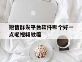 短信群发平台软件哪个好一点呢视频教程