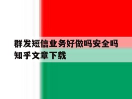群发短信业务好做吗安全吗知乎文章下载