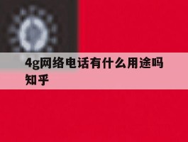 4g网络电话有什么用途吗知乎