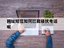 网址短信如何拦截骚扰电话呢