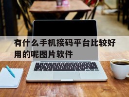 有什么手机接码平台比较好用的呢图片软件