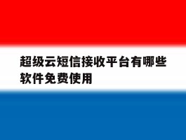 超级云短信接收平台有哪些软件免费使用