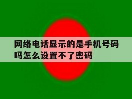 网络电话显示的是手机号码吗怎么设置不了密码